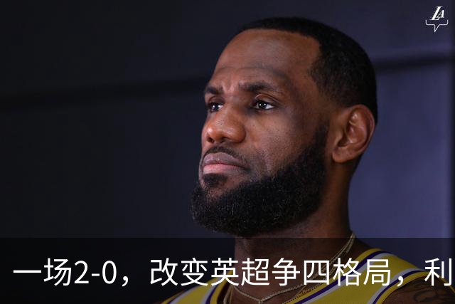 一场2-0，改变英超争四格局，利物浦超越切尔西，升到第4名